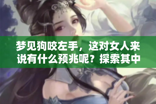 梦见狗咬左手，这对女人来说有什么预兆呢？探索其中的深意和解读。
