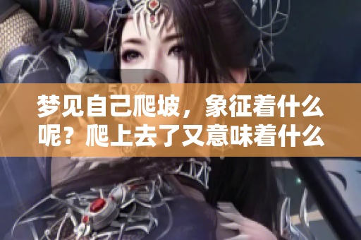 梦见自己爬坡，象征着什么呢？爬上去了又意味着什么呢？