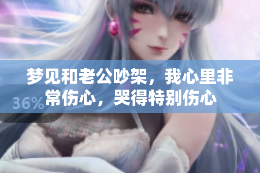 梦见和老公吵架，我心里非常伤心，哭得特别伤心