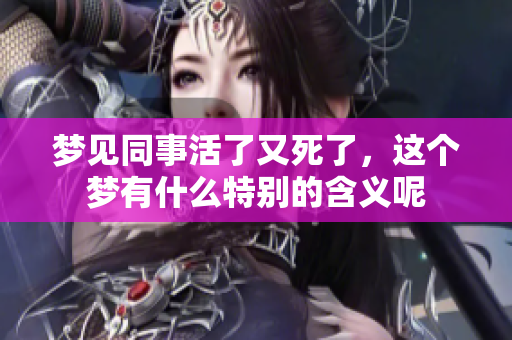 梦见同事活了又死了，这个梦有什么特别的含义呢