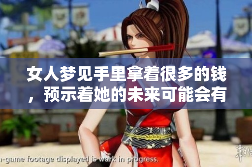 女人梦见手里拿着很多的钱，预示着她的未来可能会有好运降临。