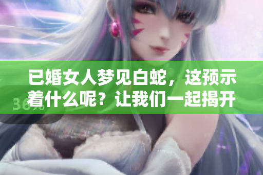 已婚女人梦见白蛇，这预示着什么呢？让我们一起揭开梦境的秘密。