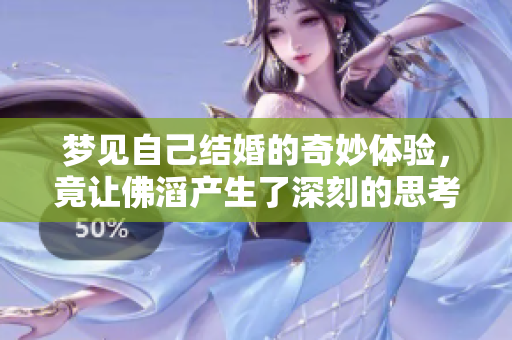 梦见自己结婚的奇妙体验，竟让佛滔产生了深刻的思考