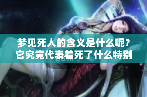 梦见死人的含义是什么呢？它究竟代表着死了什么特别的意义？