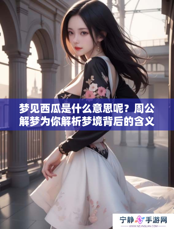 梦见西瓜是什么意思呢？周公解梦为你解析梦境背后的含义