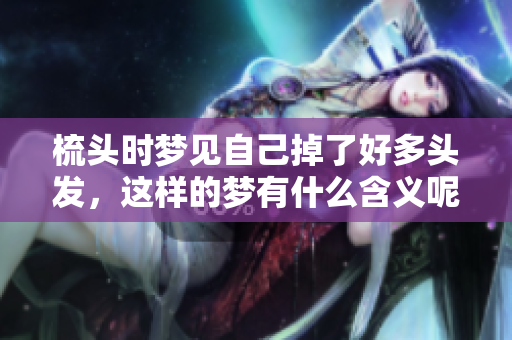 梳头时梦见自己掉了好多头发，这样的梦有什么含义呢
