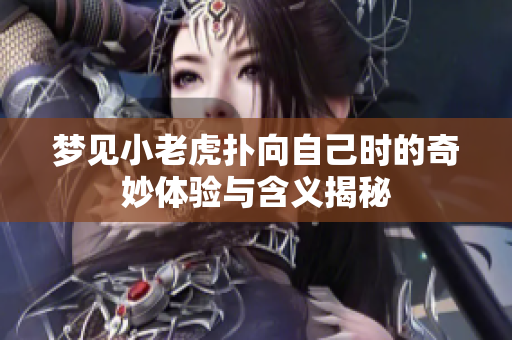 梦见小老虎扑向自己时的奇妙体验与含义揭秘