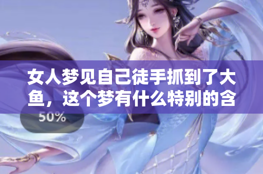 女人梦见自己徒手抓到了大鱼，这个梦有什么特别的含义呢？