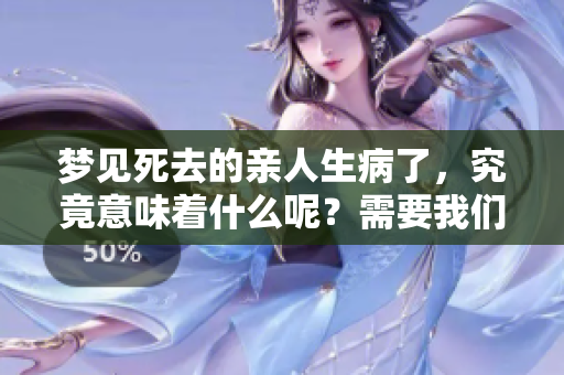 梦见死去的亲人生病了，究竟意味着什么呢？需要我们认真解读一下。