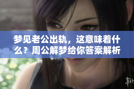 梦见老公出轨，这意味着什么？周公解梦给你答案解析！