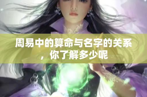 周易中的算命与名字的关系，你了解多少呢