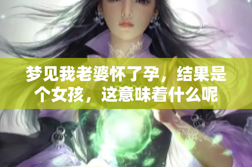 梦见我老婆怀了孕，结果是个女孩，这意味着什么呢