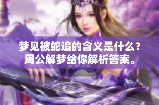 梦见被蛇追的含义是什么？周公解梦给你解析答案。