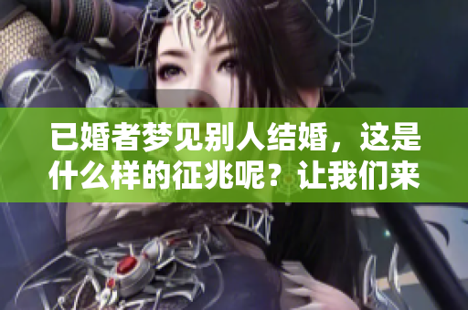 已婚者梦见别人结婚，这是什么样的征兆呢？让我们来一起探讨一下。