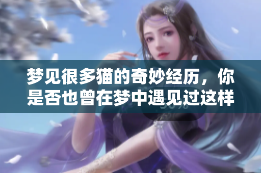 梦见很多猫的奇妙经历，你是否也曾在梦中遇见过这样的情景呢