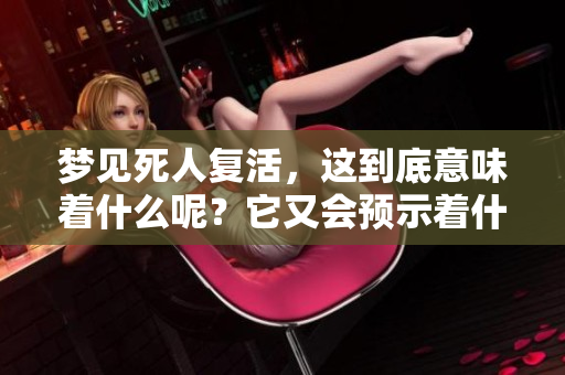 梦见死人复活，这到底意味着什么呢？它又会预示着什么呢？
