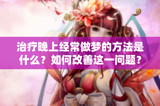 治疗晚上经常做梦的方法是什么？如何改善这一问题？