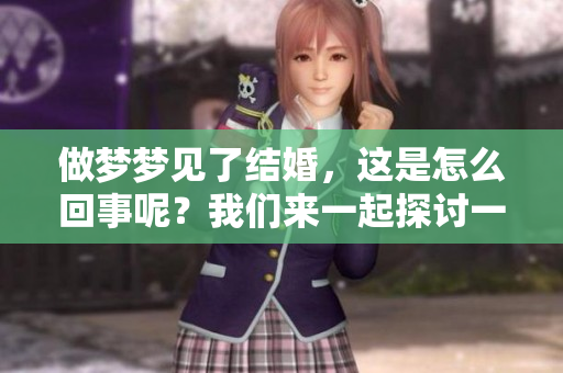 做梦梦见了结婚，这是怎么回事呢？我们来一起探讨一下吧！