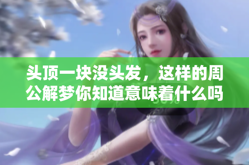 头顶一块没头发，这样的周公解梦你知道意味着什么吗