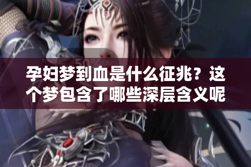 孕妇梦到血是什么征兆？这个梦包含了哪些深层含义呢