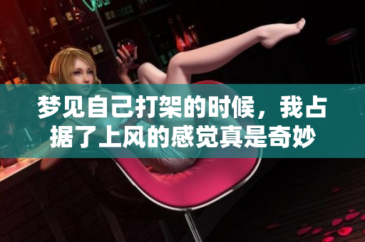 梦见自己打架的时候，我占据了上风的感觉真是奇妙