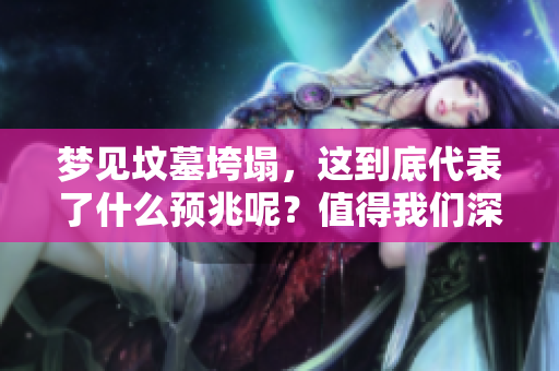 梦见坟墓垮塌，这到底代表了什么预兆呢？值得我们深思的事情。