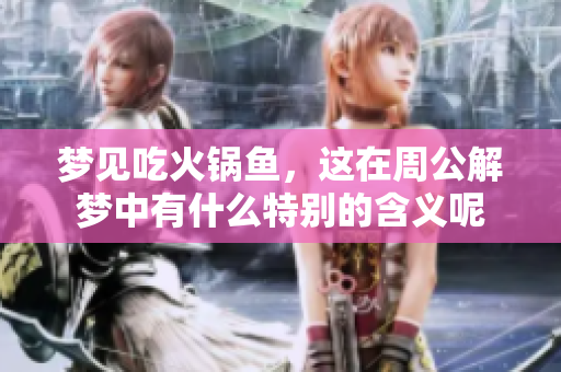 梦见吃火锅鱼，这在周公解梦中有什么特别的含义呢