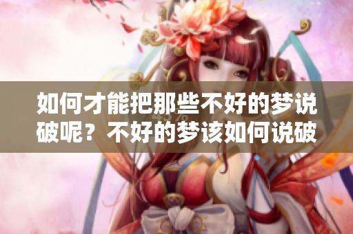 如何才能把那些不好的梦说破呢？不好的梦该如何说破呢？