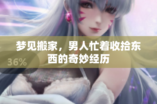 梦见搬家，男人忙着收拾东西的奇妙经历