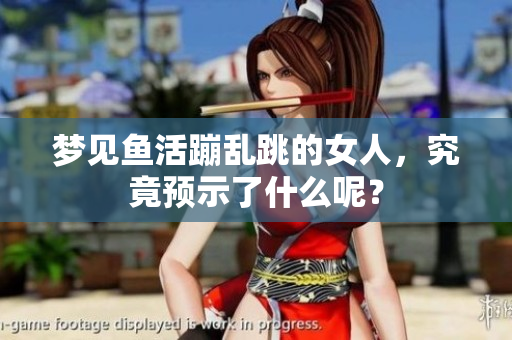 梦见鱼活蹦乱跳的女人，究竟预示了什么呢？
