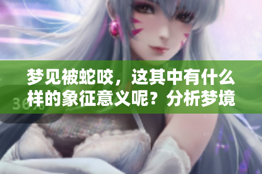 梦见被蛇咬，这其中有什么样的象征意义呢？分析梦境可以揭示深层含义。