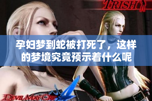 孕妇梦到蛇被打死了，这样的梦境究竟预示着什么呢