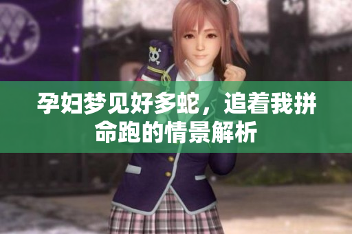 孕妇梦见好多蛇，追着我拼命跑的情景解析