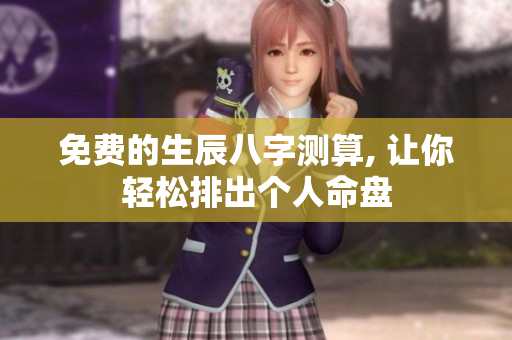 免费的生辰八字测算, 让你轻松排出个人命盘