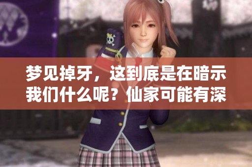 梦见掉牙，这到底是在暗示我们什么呢？仙家可能有深意的传递。