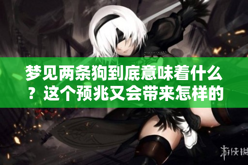 梦见两条狗到底意味着什么？这个预兆又会带来怎样的启示呢？