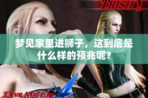 梦见家里进狮子，这到底是什么样的预兆呢？