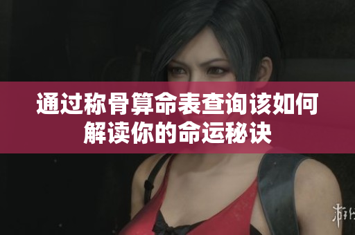 通过称骨算命表查询该如何解读你的命运秘诀
