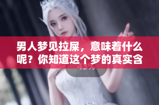 男人梦见拉屎，意味着什么呢？你知道这个梦的真实含义吗？