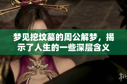 梦见挖坟墓的周公解梦，揭示了人生的一些深层含义