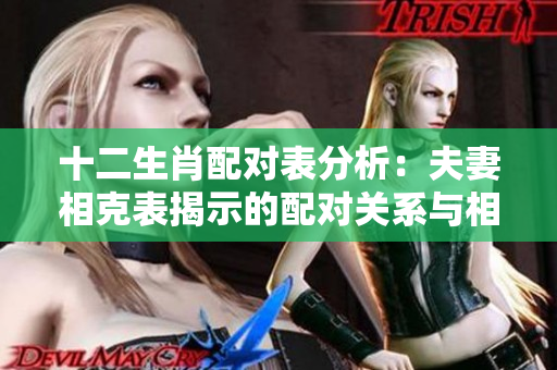 十二生肖配对表分析：夫妻相克表揭示的配对关系与相生之道