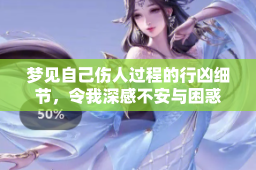 梦见自己伤人过程的行凶细节，令我深感不安与困惑