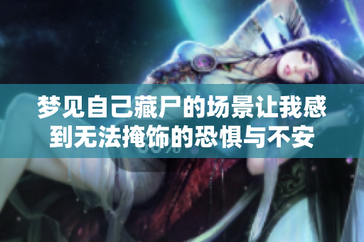 梦见自己藏尸的场景让我感到无法掩饰的恐惧与不安