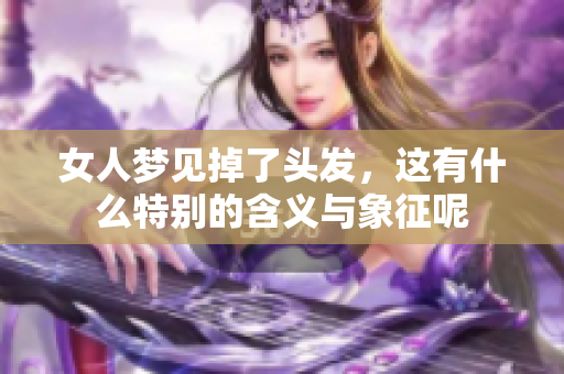 女人梦见掉了头发，这有什么特别的含义与象征呢