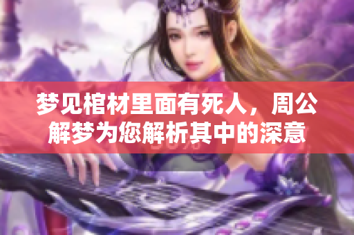 梦见棺材里面有死人，周公解梦为您解析其中的深意