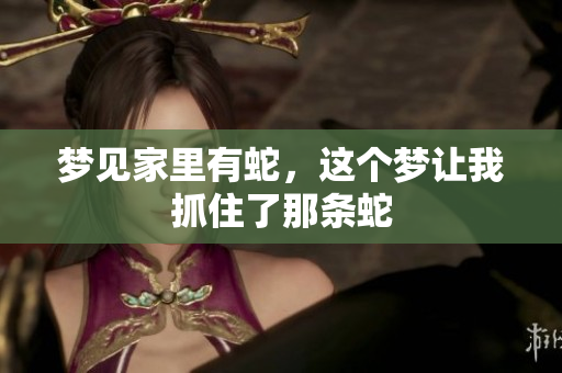 梦见家里有蛇，这个梦让我抓住了那条蛇