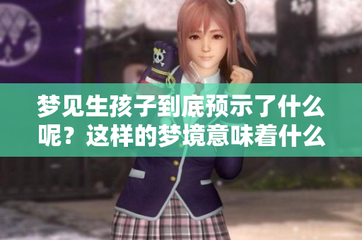 梦见生孩子到底预示了什么呢？这样的梦境意味着什么呢？