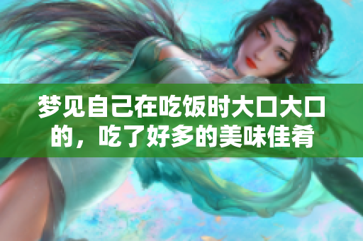 梦见自己在吃饭时大口大口的，吃了好多的美味佳肴