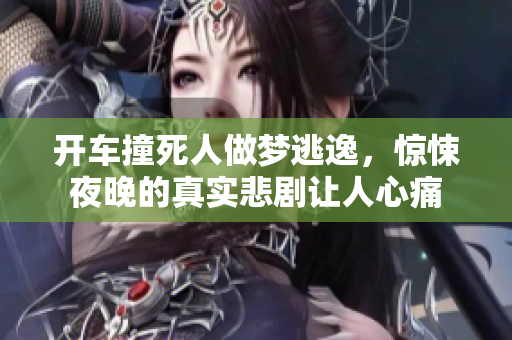 开车撞死人做梦逃逸，惊悚夜晚的真实悲剧让人心痛