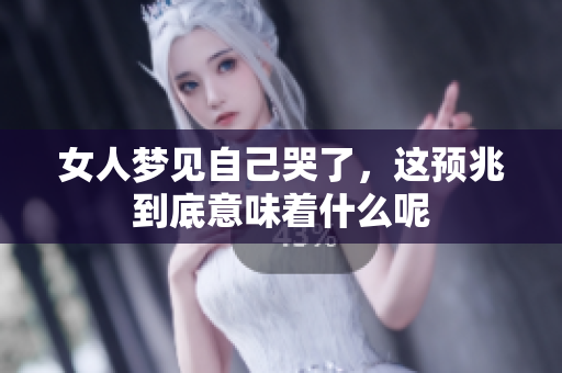 女人梦见自己哭了，这预兆到底意味着什么呢